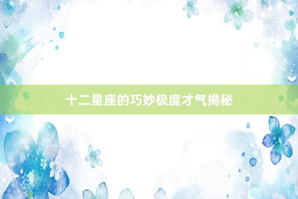 十二星座的巧妙极度才气揭秘