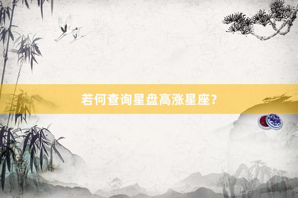 若何查询星盘高涨星座？